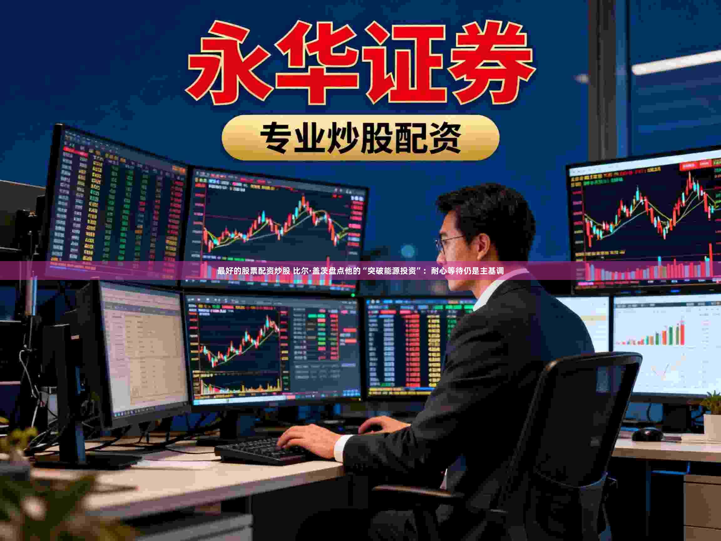 最好的股票配资炒股 比尔·盖茨盘点他的“突破能源投资”：耐心等待仍是主基调