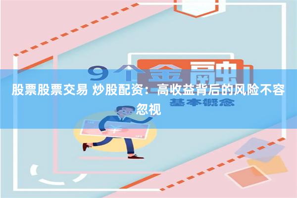 股票股票交易 炒股配资：高收益背后的风险不容忽视